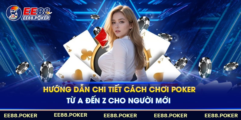 Hướng dẫn cược thủ cách chơi bài Poker chi tiết từ A-Z